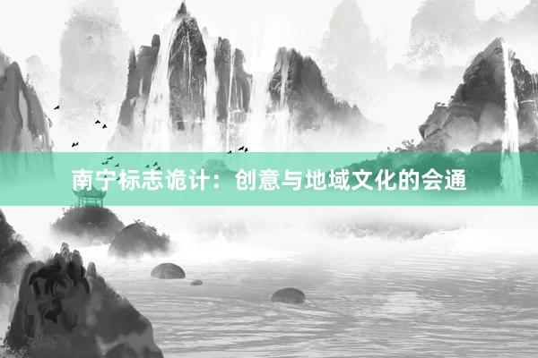 南宁标志诡计：创意与地域文化的会通