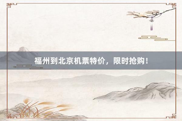 福州到北京机票特价，限时抢购！