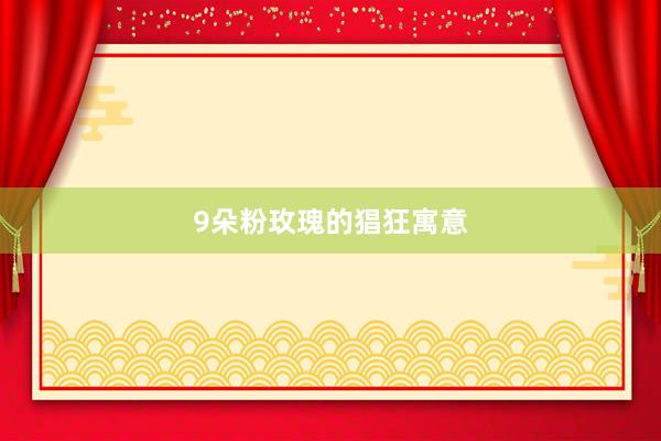9朵粉玫瑰的猖狂寓意