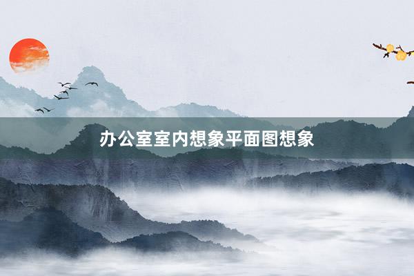 办公室室内想象平面图想象