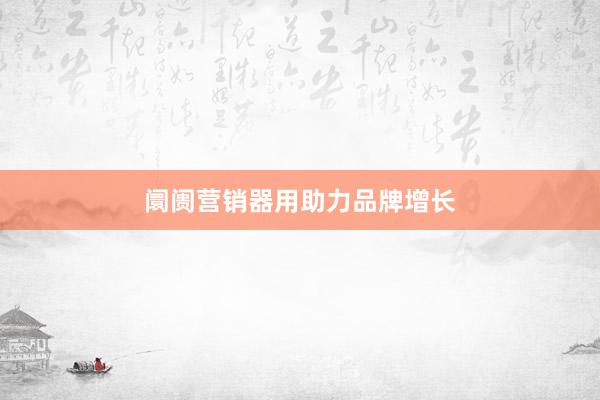 阛阓营销器用助力品牌增长